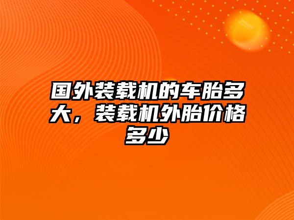 國外裝載機(jī)的車胎多大，裝載機(jī)外胎價(jià)格多少