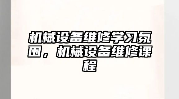 機械設備維修學習氛圍，機械設備維修課程