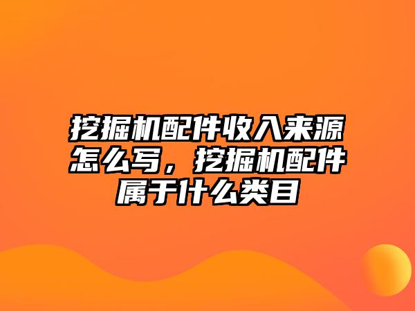 挖掘機配件收入來源怎么寫，挖掘機配件屬于什么類目