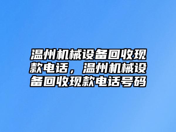 溫州機械設備回收現(xiàn)款電話，溫州機械設備回收現(xiàn)款電話號碼