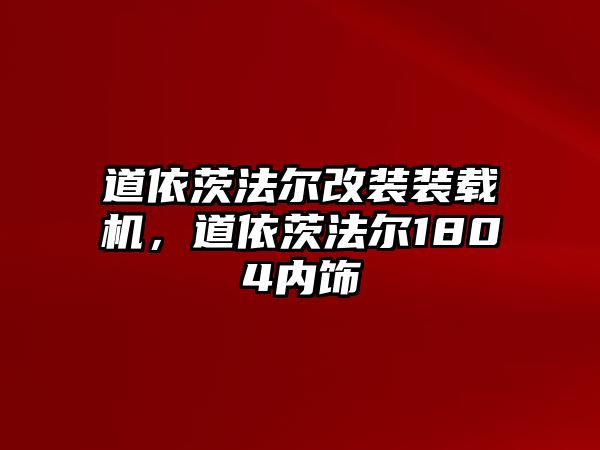 道依茨法爾改裝裝載機，道依茨法爾1804內(nèi)飾