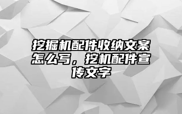 挖掘機(jī)配件收納文案怎么寫，挖機(jī)配件宣傳文字