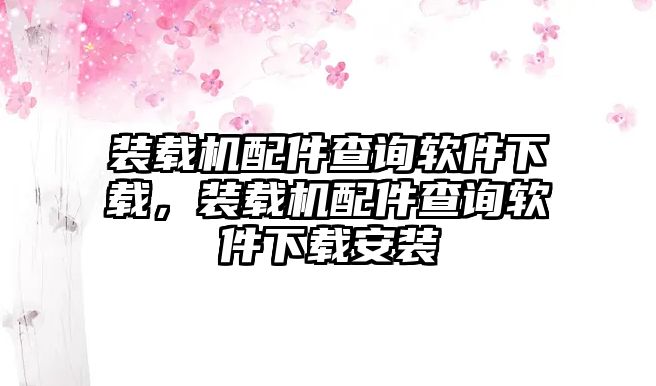 裝載機(jī)配件查詢軟件下載，裝載機(jī)配件查詢軟件下載安裝