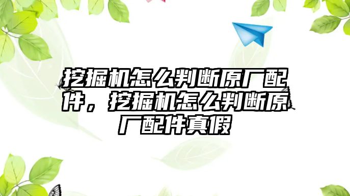 挖掘機怎么判斷原廠配件，挖掘機怎么判斷原廠配件真假