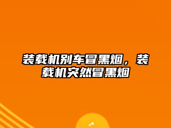 裝載機(jī)別車冒黑煙，裝載機(jī)突然冒黑煙