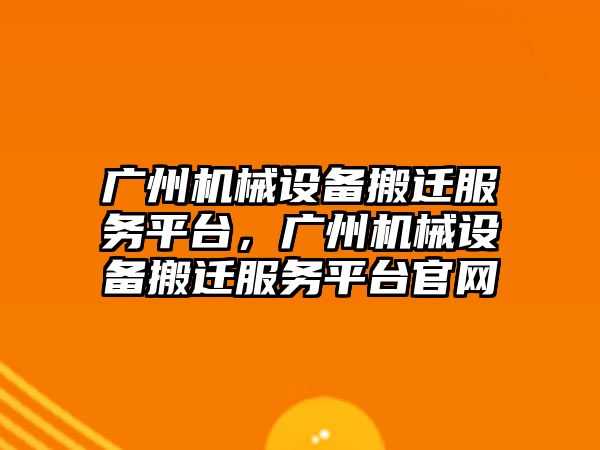 廣州機械設(shè)備搬遷服務平臺，廣州機械設(shè)備搬遷服務平臺官網(wǎng)