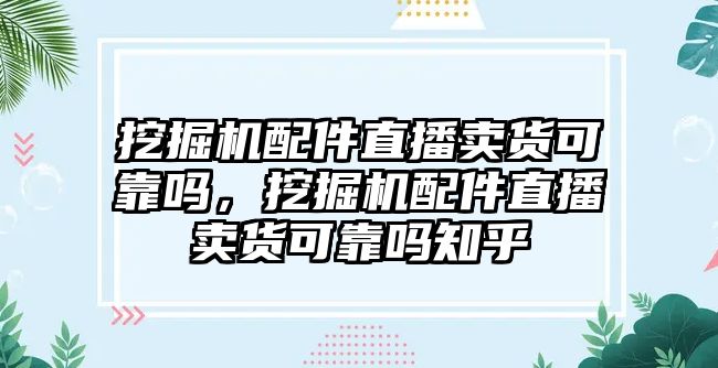 挖掘機(jī)配件直播賣貨可靠嗎，挖掘機(jī)配件直播賣貨可靠嗎知乎