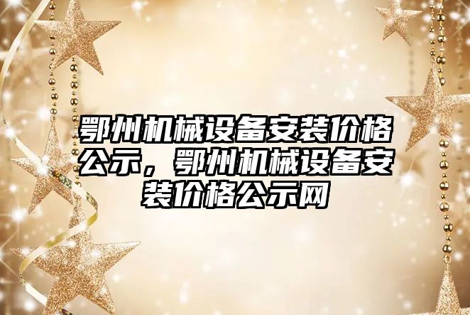 鄂州機械設備安裝價格公示，鄂州機械設備安裝價格公示網(wǎng)