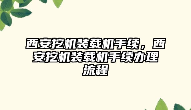 西安挖機裝載機手續(xù)，西安挖機裝載機手續(xù)辦理流程