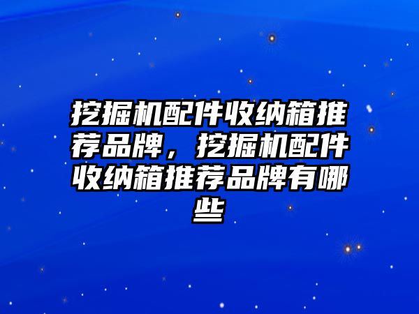 挖掘機(jī)配件收納箱推薦品牌，挖掘機(jī)配件收納箱推薦品牌有哪些