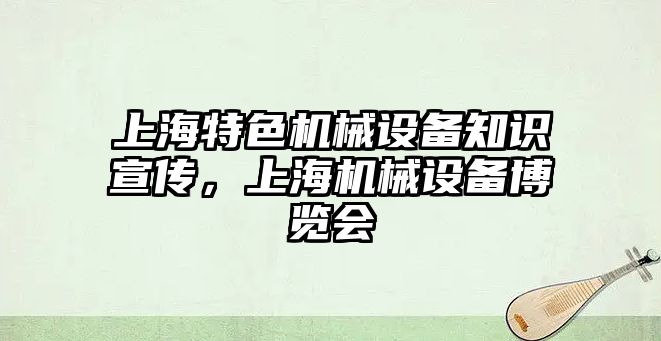 上海特色機械設(shè)備知識宣傳，上海機械設(shè)備博覽會