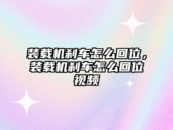 裝載機(jī)剎車怎么回位，裝載機(jī)剎車怎么回位視頻