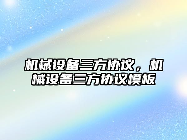 機械設備三方協(xié)議，機械設備三方協(xié)議模板