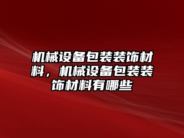 機械設(shè)備包裝裝飾材料，機械設(shè)備包裝裝飾材料有哪些