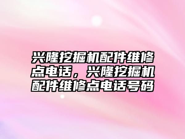 興隆挖掘機配件維修點電話，興隆挖掘機配件維修點電話號碼