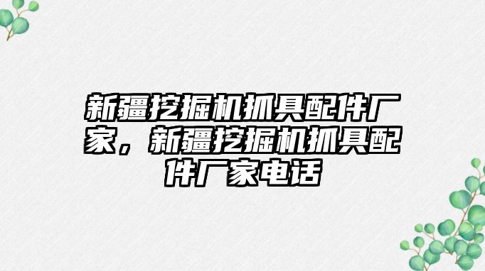 新疆挖掘機抓具配件廠家，新疆挖掘機抓具配件廠家電話