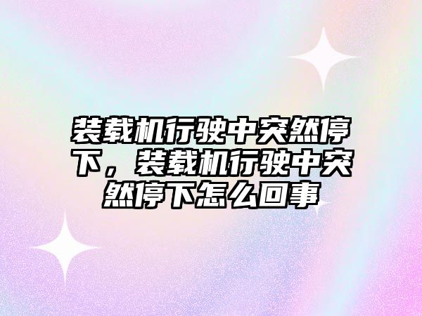 裝載機行駛中突然停下，裝載機行駛中突然停下怎么回事