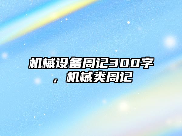 機械設(shè)備周記300字，機械類周記