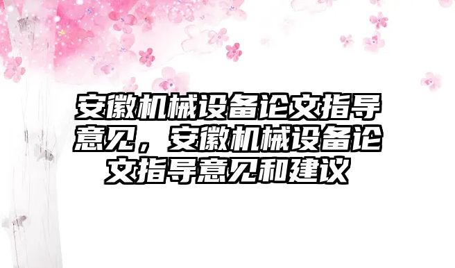 安徽機械設(shè)備論文指導(dǎo)意見，安徽機械設(shè)備論文指導(dǎo)意見和建議