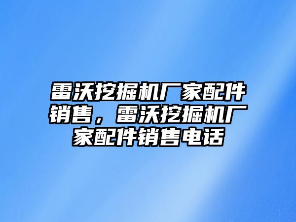 雷沃挖掘機廠家配件銷售，雷沃挖掘機廠家配件銷售電話