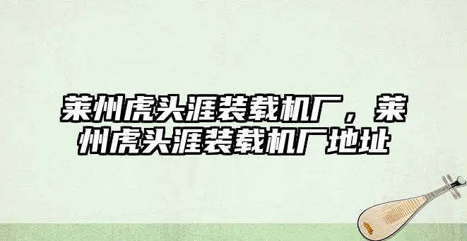 萊州虎頭涯裝載機廠，萊州虎頭涯裝載機廠地址