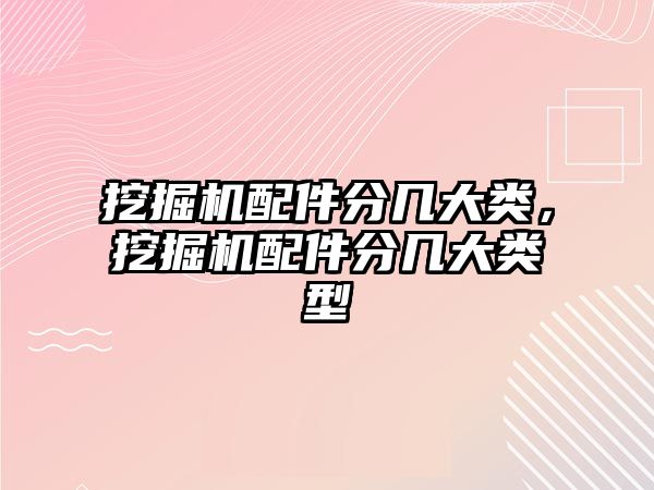 挖掘機配件分幾大類，挖掘機配件分幾大類型