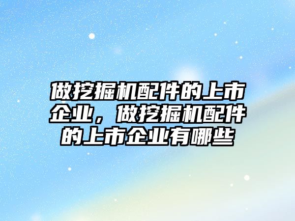 做挖掘機(jī)配件的上市企業(yè)，做挖掘機(jī)配件的上市企業(yè)有哪些