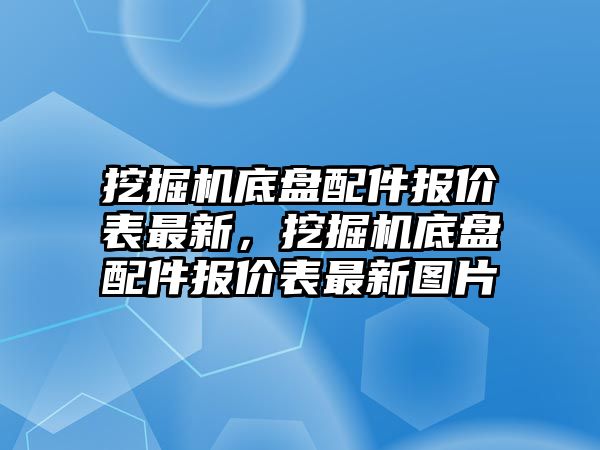 挖掘機底盤配件報價表最新，挖掘機底盤配件報價表最新圖片