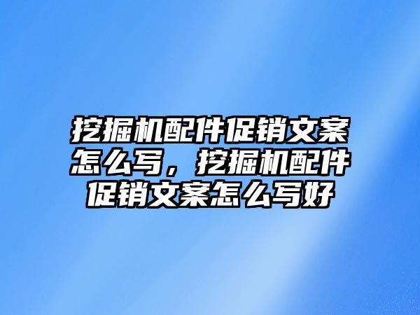 挖掘機(jī)配件促銷文案怎么寫，挖掘機(jī)配件促銷文案怎么寫好