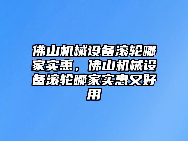 佛山機(jī)械設(shè)備滾輪哪家實(shí)惠，佛山機(jī)械設(shè)備滾輪哪家實(shí)惠又好用