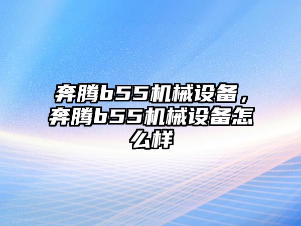 奔騰b55機械設(shè)備，奔騰b55機械設(shè)備怎么樣