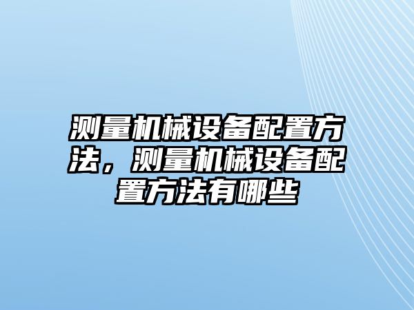 測量機械設(shè)備配置方法，測量機械設(shè)備配置方法有哪些