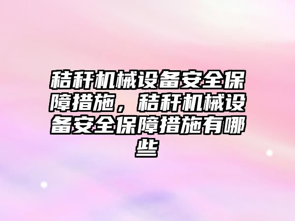 秸稈機械設(shè)備安全保障措施，秸稈機械設(shè)備安全保障措施有哪些