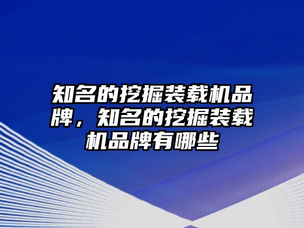 知名的挖掘裝載機(jī)品牌，知名的挖掘裝載機(jī)品牌有哪些