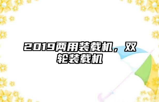 2019兩用裝載機，雙輪裝載機