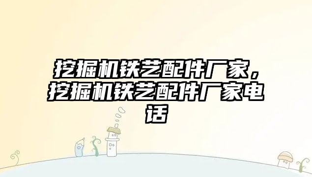 挖掘機鐵藝配件廠家，挖掘機鐵藝配件廠家電話