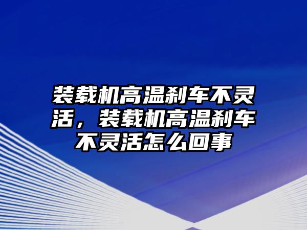 裝載機(jī)高溫剎車(chē)不靈活，裝載機(jī)高溫剎車(chē)不靈活怎么回事