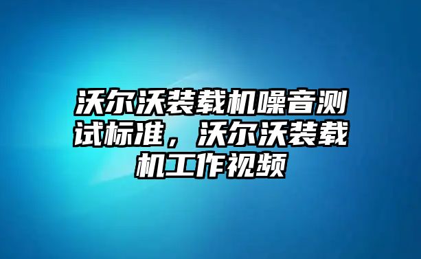 沃爾沃裝載機(jī)噪音測(cè)試標(biāo)準(zhǔn)，沃爾沃裝載機(jī)工作視頻