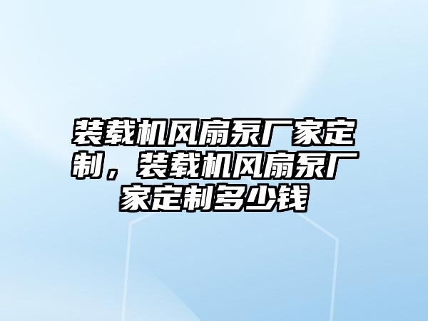 裝載機(jī)風(fēng)扇泵廠家定制，裝載機(jī)風(fēng)扇泵廠家定制多少錢