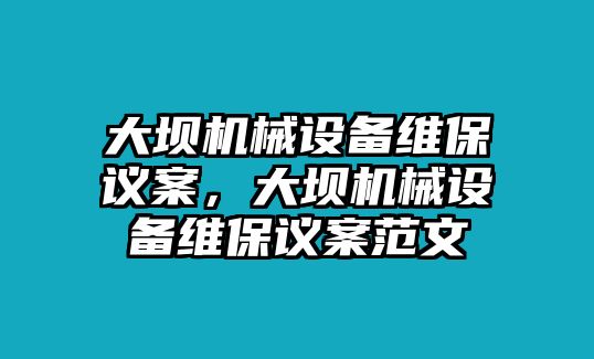 大壩機(jī)械設(shè)備維保議案，大壩機(jī)械設(shè)備維保議案范文