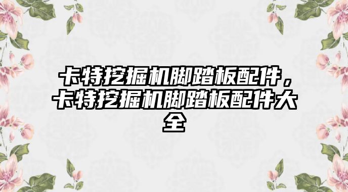 卡特挖掘機(jī)腳踏板配件，卡特挖掘機(jī)腳踏板配件大全