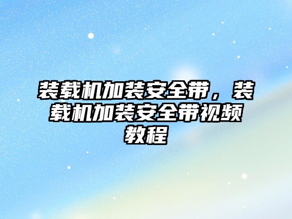 裝載機加裝安全帶，裝載機加裝安全帶視頻教程