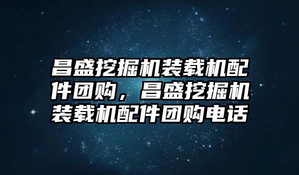 昌盛挖掘機裝載機配件團購，昌盛挖掘機裝載機配件團購電話