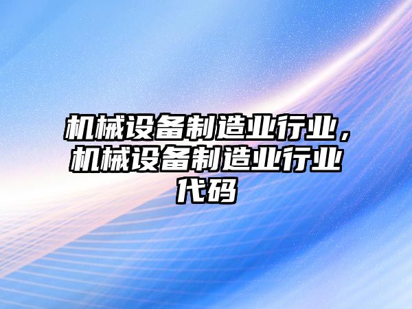 機(jī)械設(shè)備制造業(yè)行業(yè)，機(jī)械設(shè)備制造業(yè)行業(yè)代碼