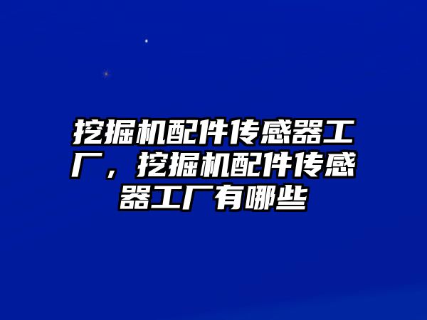 挖掘機(jī)配件傳感器工廠，挖掘機(jī)配件傳感器工廠有哪些