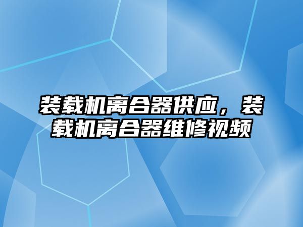 裝載機離合器供應，裝載機離合器維修視頻