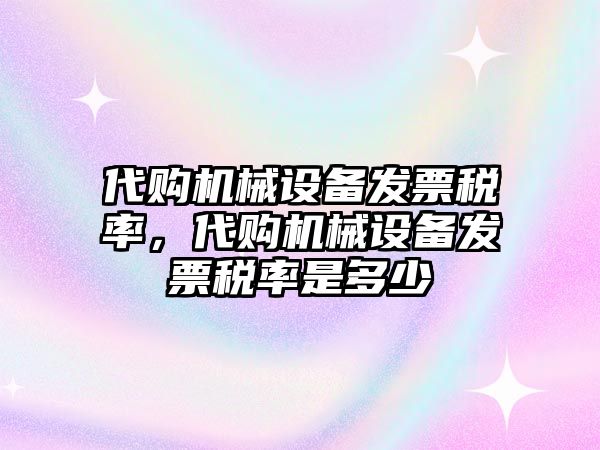 代購機(jī)械設(shè)備發(fā)票稅率，代購機(jī)械設(shè)備發(fā)票稅率是多少