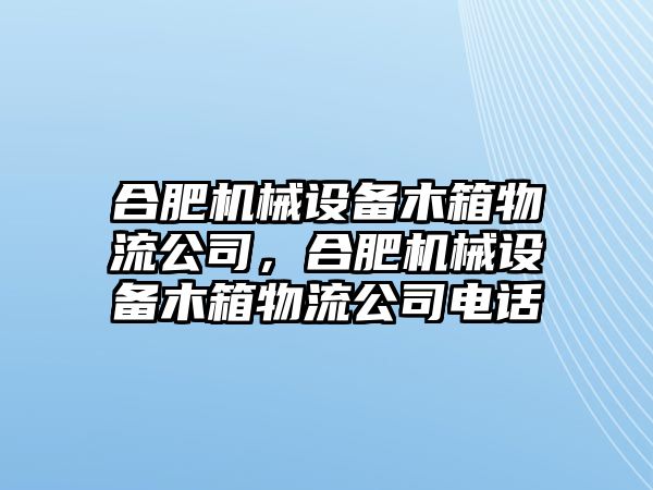 合肥機(jī)械設(shè)備木箱物流公司，合肥機(jī)械設(shè)備木箱物流公司電話