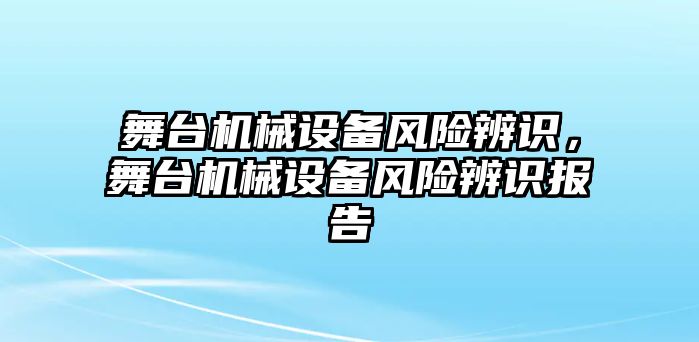 舞臺(tái)機(jī)械設(shè)備風(fēng)險(xiǎn)辨識(shí)，舞臺(tái)機(jī)械設(shè)備風(fēng)險(xiǎn)辨識(shí)報(bào)告