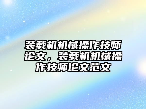 裝載機(jī)機(jī)械操作技師論文，裝載機(jī)機(jī)械操作技師論文范文